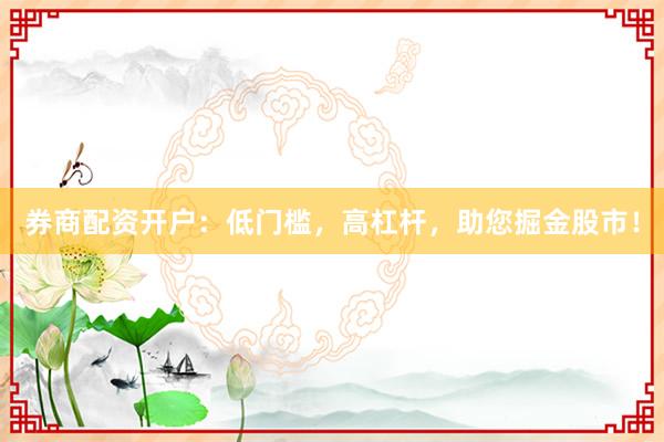 券商配資開戶：低門檻，高杠桿，助您掘金股市！