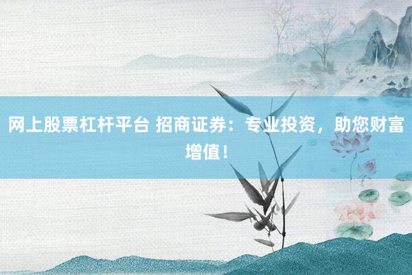 網(wǎng)上股票杠桿平臺 招商證券：專業(yè)投資，助您財富增值！