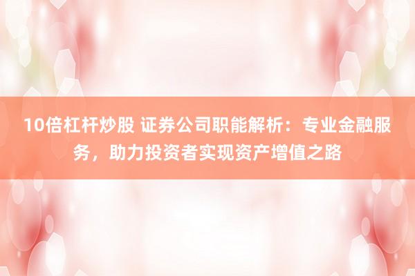 10倍杠桿炒股 證券公司職能解析：專業(yè)金融服務，助力投資者實現(xiàn)資產(chǎn)增值之路