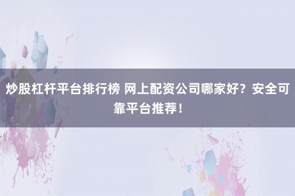 炒股杠桿平臺(tái)排行榜 網(wǎng)上配資公司哪家好?安全可靠平臺(tái)推薦!