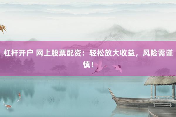 杠桿開戶 網(wǎng)上股票配資：輕松放大收益，風(fēng)險需謹慎！