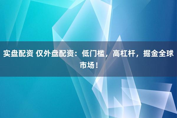 實盤配資 僅外盤配資：低門檻，高杠桿，掘金全球市場！