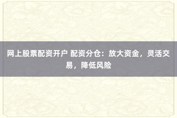 網上股票配資開戶 配資分倉：放大資金，靈活交易，降低風險