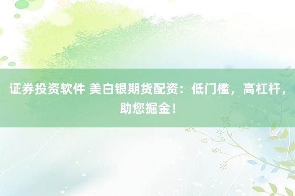 證券投資軟件 美白銀期貨配資：低門檻，高杠桿，助您掘金！