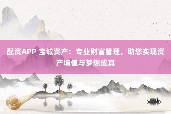 配資APP 寶誠資產：專業財富管理，助您實現資產增值與夢想成真