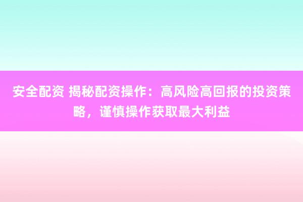 安全配資 揭秘配資操作：高風險高回報的投資策略，謹慎操作獲取最大利益