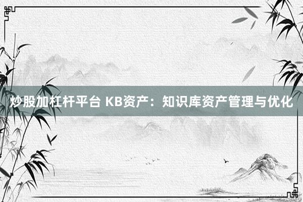 炒股加杠桿平臺 KB資產：知識庫資產管理與優化