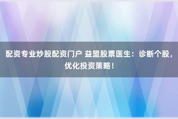 配資專業炒股配資門戶 益盟股票醫生:診斷個股,優化投資策略!