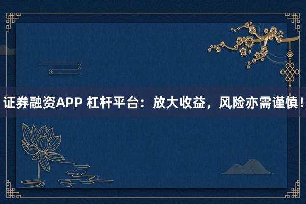 證券融資APP 杠桿平臺：放大收益，風險亦需謹慎！
