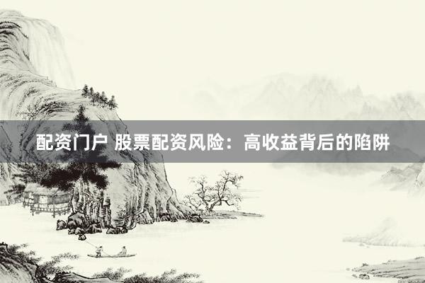 配資門戶 股票配資風(fēng)險(xiǎn)：高收益背后的陷阱