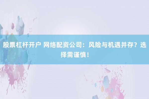 股票杠桿開戶 網絡配資公司:風險與機遇并存?選擇需謹慎!