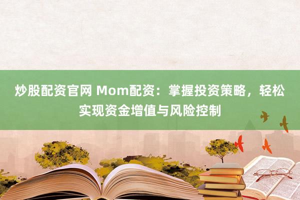 炒股配資官網(wǎng) Mom配資：掌握投資策略，輕松實現(xiàn)資金增值與風(fēng)險控制