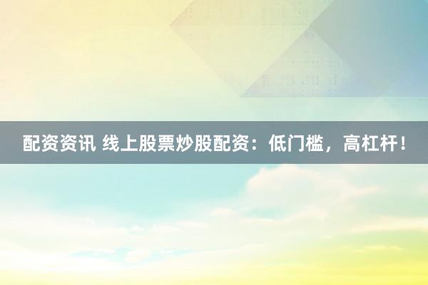 配資資訊 線上股票炒股配資：低門檻，高杠桿！