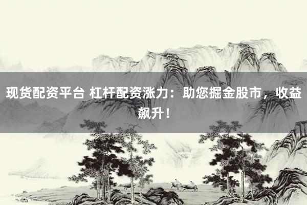 現貨配資平臺 杠桿配資漲力:助您掘金股市,收益飆升!
